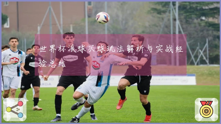 世界杯滚球买球玩法解析与实战经验总结