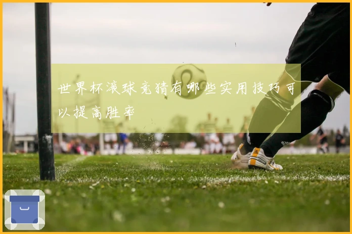 世界杯滚球竞猜有哪些实用技巧可以提高胜率