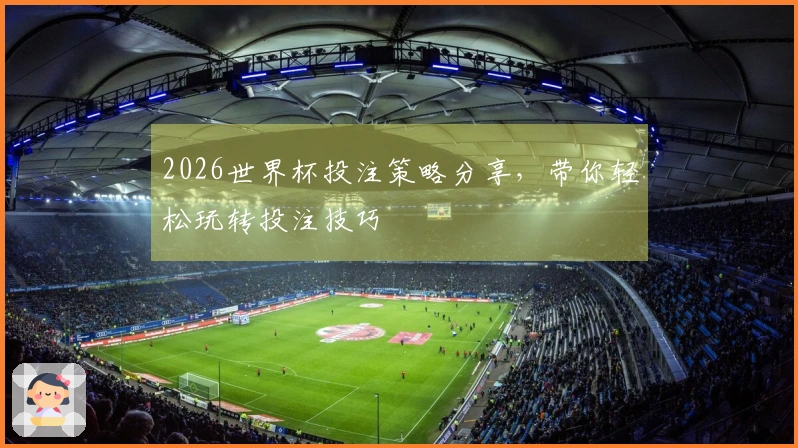 2026世界杯投注策略分享，带你轻松玩转投注技巧