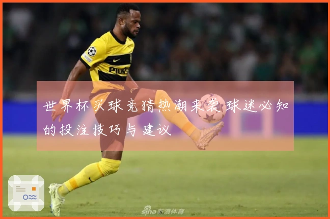 世界杯买球竞猜热潮来袭 球迷必知的投注技巧与建议