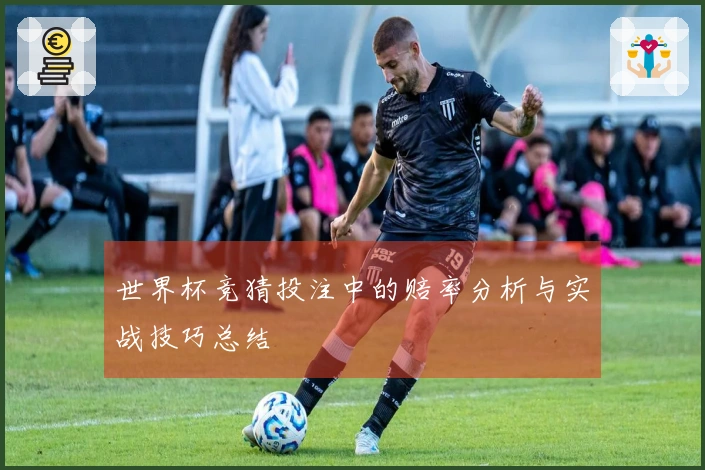 世界杯竞猜投注中的赔率分析与实战技巧总结