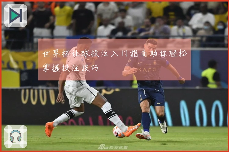 世界杯让球投注入门指南助你轻松掌握投注技巧