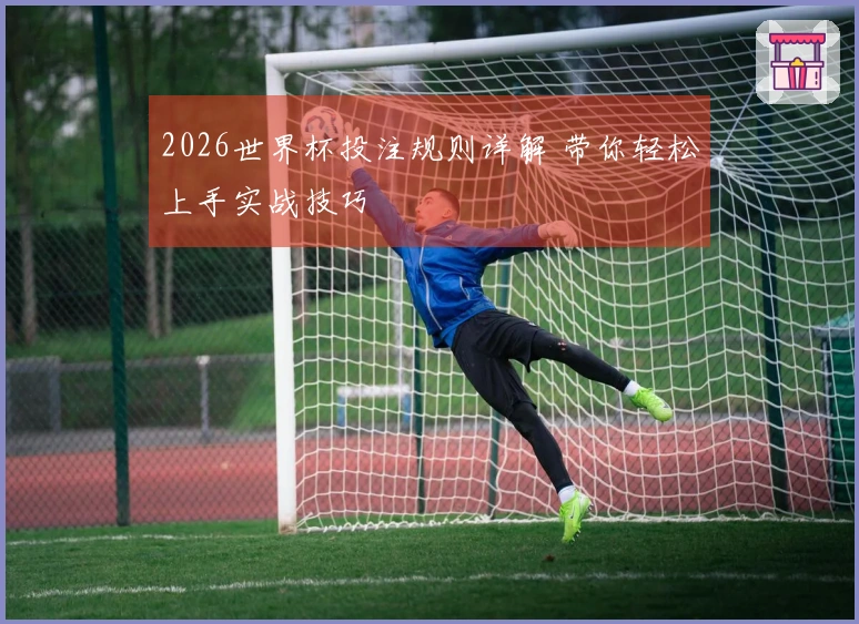 2026世界杯投注规则详解 带你轻松上手实战技巧