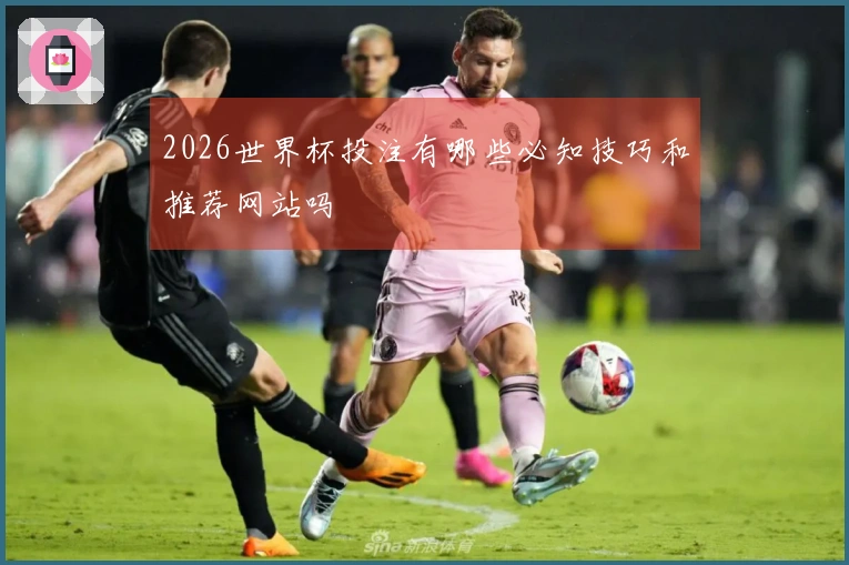 2026世界杯投注有哪些必知技巧和推荐网站吗