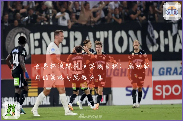 世界杯滚球投注实战分析：成功获利的策略与思路分享