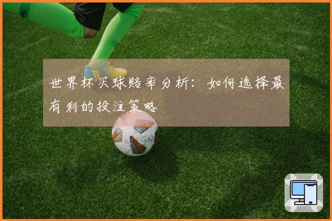 世界杯买球赔率分析：如何选择最有利的投注策略