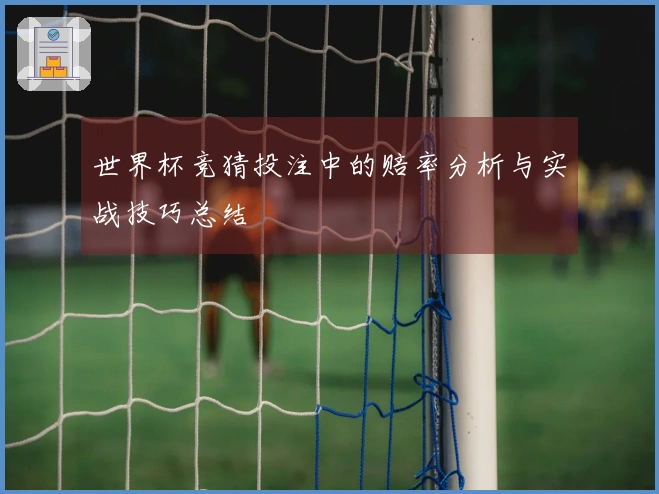 世界杯竞猜投注中的赔率分析与实战技巧总结