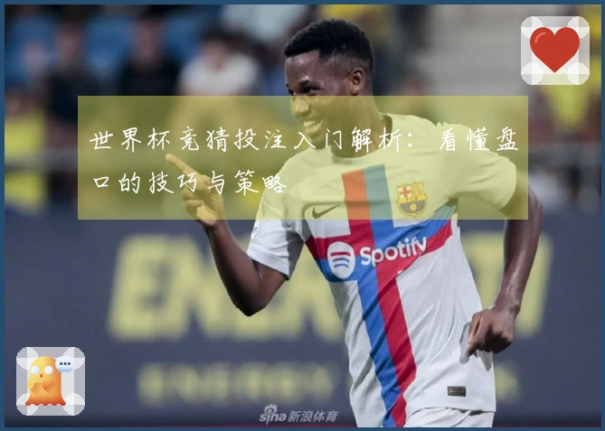 世界杯竞猜投注入门解析：看懂盘口的技巧与策略